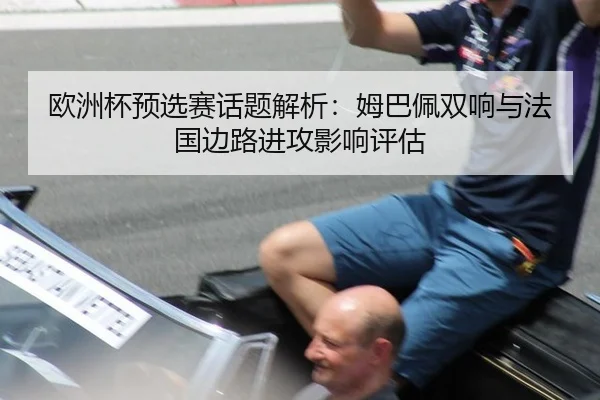 欧洲杯预选赛话题解析：姆巴佩双响与法国边路进攻影响评估