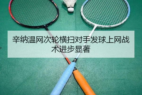 辛纳温网次轮横扫对手发球上网战术进步显著